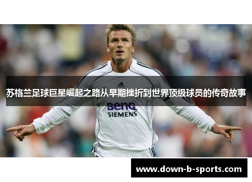 苏格兰足球巨星崛起之路从早期挫折到世界顶级球员的传奇故事