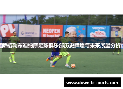 萨格勒布迪纳摩足球俱乐部历史辉煌与未来展望分析 萨格勒布迪纳摩足球俱乐部历史辉煌与未来展望分析