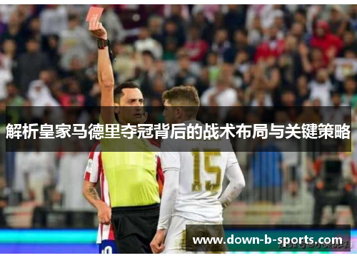 解析皇家马德里夺冠背后的战术布局与关键策略