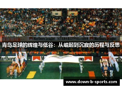 青岛足球的辉煌与低谷：从崛起到沉寂的历程与反思