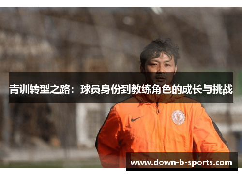 青训转型之路：球员身份到教练角色的成长与挑战