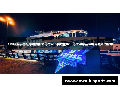 英雄联盟手游在布达佩斯文化背景下构建的数字化桥梁与全球电竞融合的探索 英雄联盟手游在布达佩斯文化背景下构建的数字化桥梁与全球电竞融合的探索