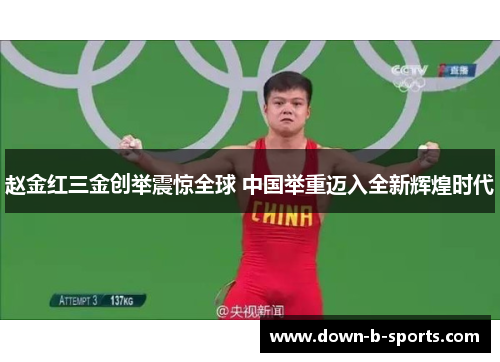 赵金红三金创举震惊全球 中国举重迈入全新辉煌时代