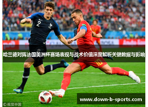 哈兰德对阵法国美洲杯赛场表现与战术价值深度解析关键数据与影响