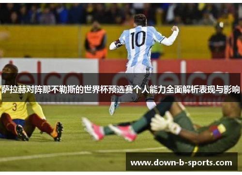 萨拉赫对阵那不勒斯的世界杯预选赛个人能力全面解析表现与影响 萨拉赫对阵那不勒斯的世界杯预选赛个人能力全面解析表现与影响