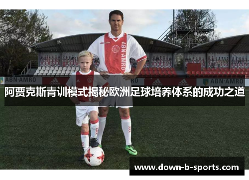 阿贾克斯青训模式揭秘欧洲足球培养体系的成功之道