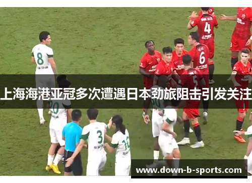 上海海港亚冠多次遭遇日本劲旅阻击引发关注