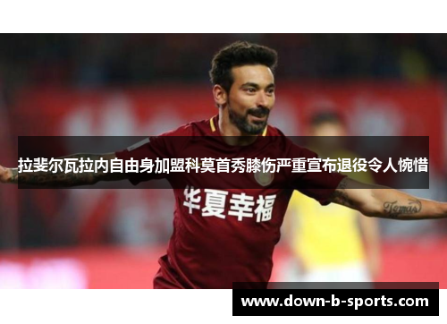 拉斐尔瓦拉内自由身加盟科莫首秀膝伤严重宣布退役令人惋惜