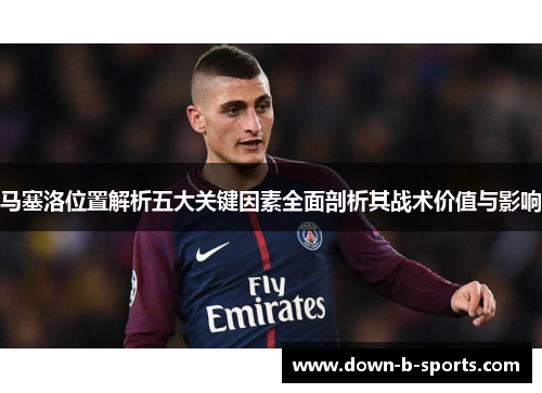 马塞洛位置解析五大关键因素全面剖析其战术价值与影响