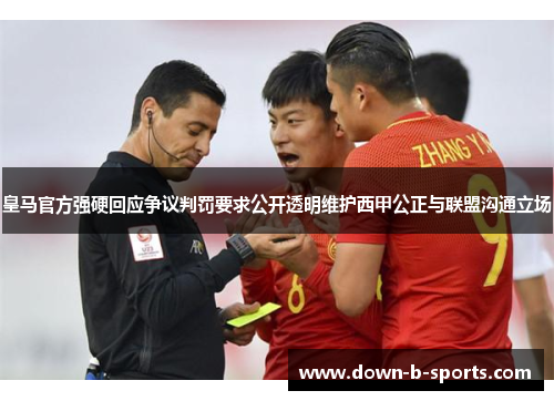 皇马官方强硬回应争议判罚要求公开透明维护西甲公正与联盟沟通立场